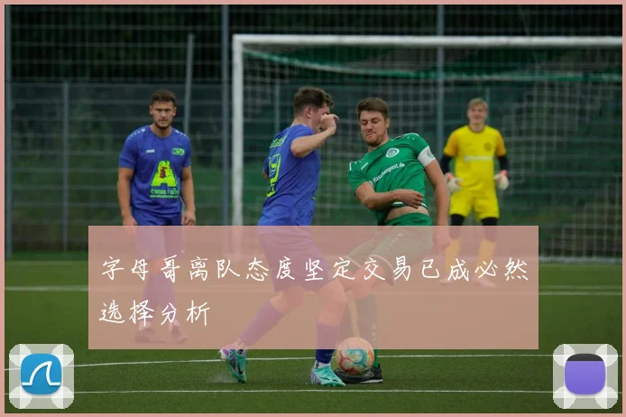 字母哥离队态度坚定交易已成必然选择分析