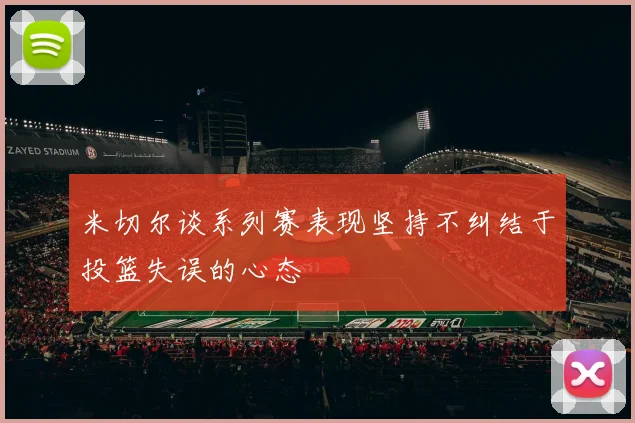 米切尔谈系列赛表现坚持不纠结于投篮失误的心态
