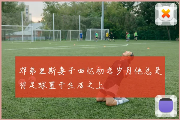 邓弗里斯妻子回忆初恋岁月他总是将足球置于生活之上