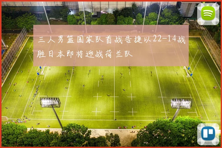 三人男篮国家队首战告捷以22-14战胜日本即将迎战荷兰队
